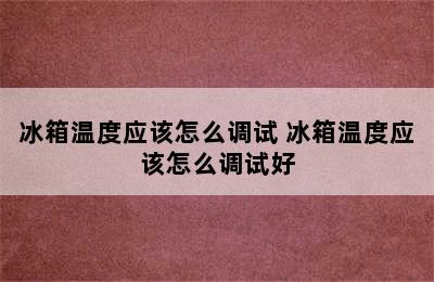 冰箱温度应该怎么调试 冰箱温度应该怎么调试好